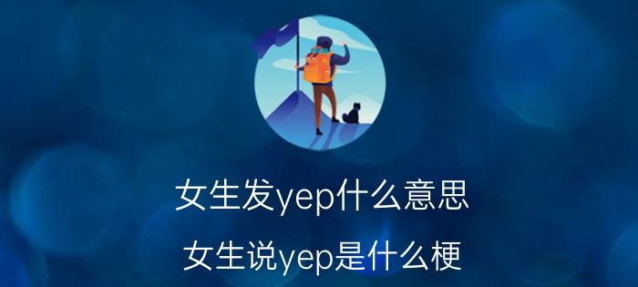 女生发yep什么意思（女生说yep是什么梗 网络语yep什么意思）